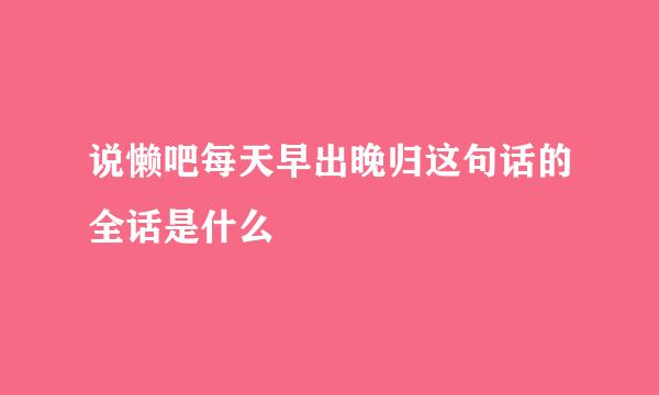 说懒吧每天早出晚归这句话的全话是什么