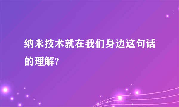 纳米技术就在我们身边这句话的理解?