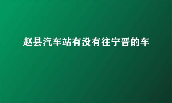 赵县汽车站有没有往宁晋的车