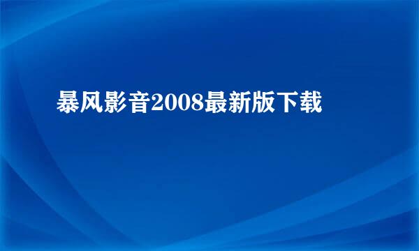 暴风影音2008最新版下载