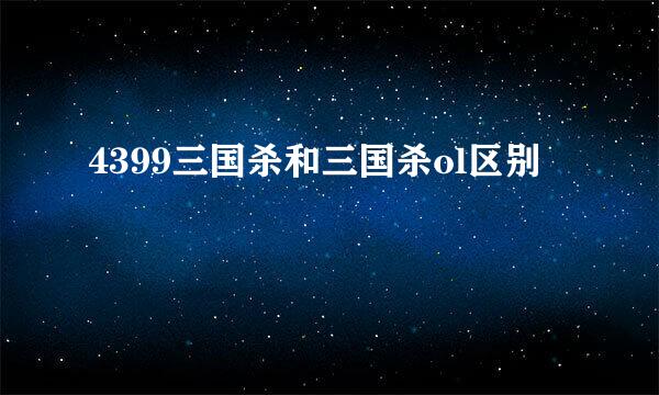 4399三国杀和三国杀ol区别