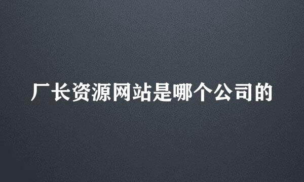 厂长资源网站是哪个公司的