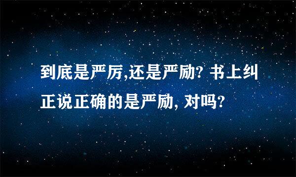 到底是严厉,还是严励? 书上纠正说正确的是严励, 对吗?