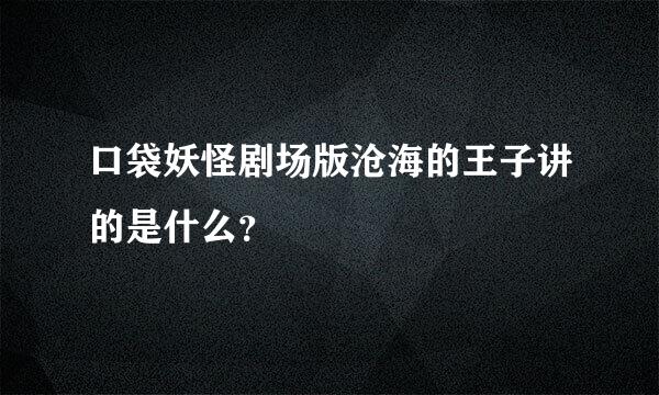 口袋妖怪剧场版沧海的王子讲的是什么？