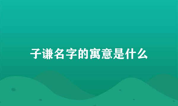 子谦名字的寓意是什么