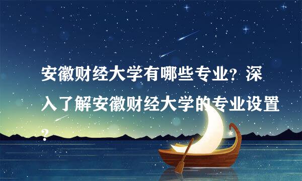 安徽财经大学有哪些专业？深入了解安徽财经大学的专业设置？