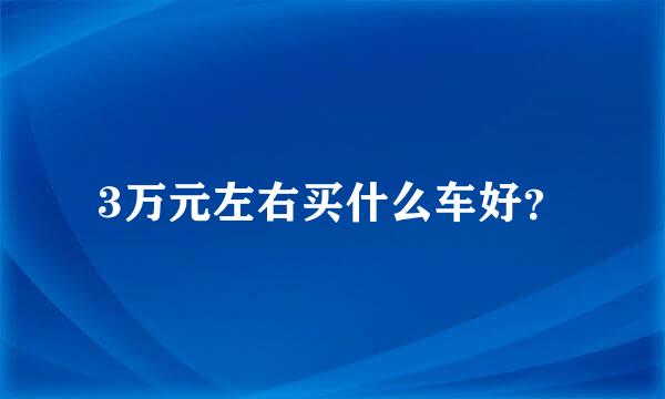 3万元左右买什么车好？