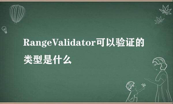 RangeValidator可以验证的类型是什么