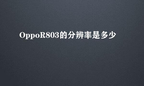 OppoR803的分辨率是多少