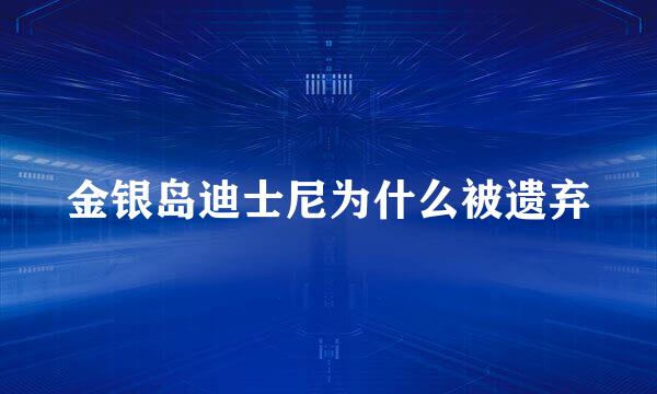 金银岛迪士尼为什么被遗弃