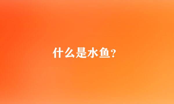 什么是水鱼？