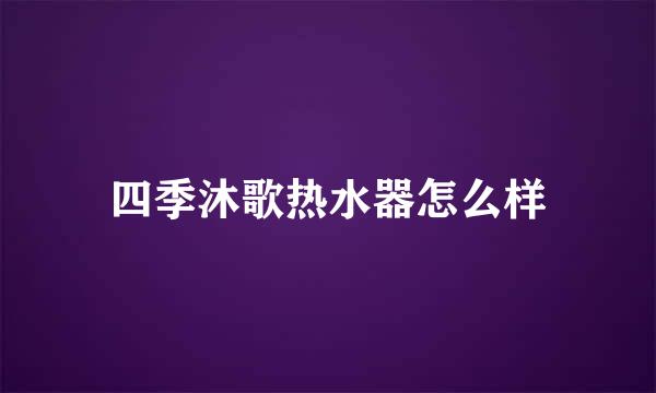 四季沐歌热水器怎么样