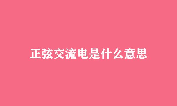 正弦交流电是什么意思