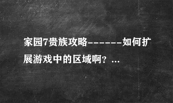 家园7贵族攻略------如何扩展游戏中的区域啊？跪求！谢谢！