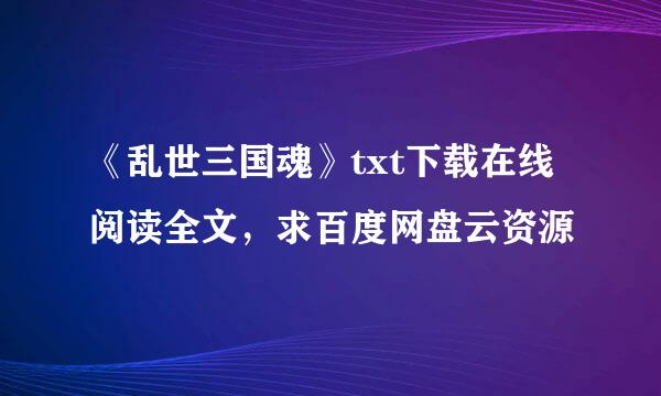 《乱世三国魂》txt下载在线阅读全文，求百度网盘云资源