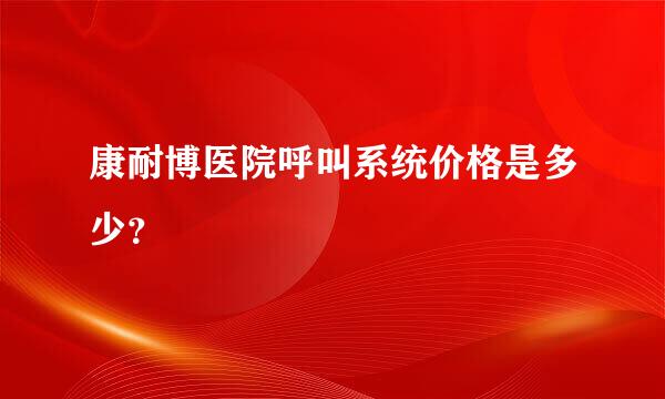 康耐博医院呼叫系统价格是多少？