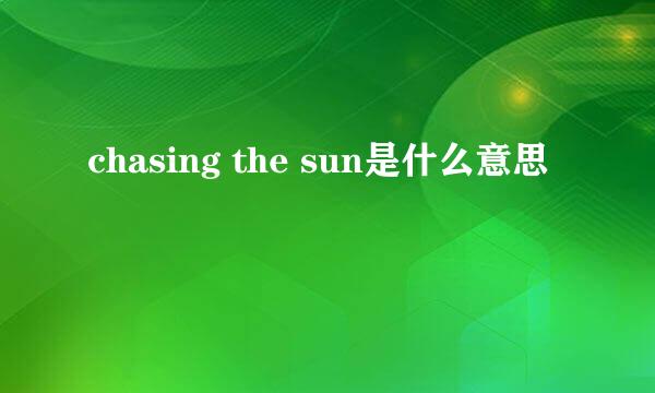 chasing the sun是什么意思