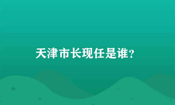 天津市长现任是谁？