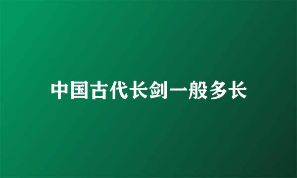 中国古代长剑一般多长