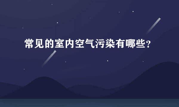 常见的室内空气污染有哪些？