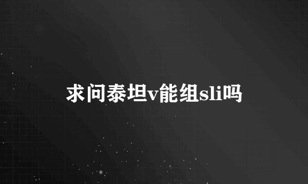 求问泰坦v能组sli吗