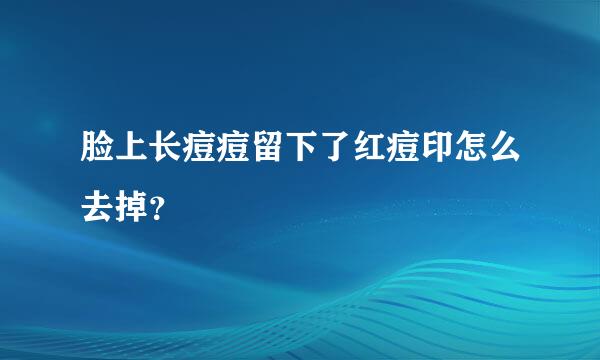 脸上长痘痘留下了红痘印怎么去掉？