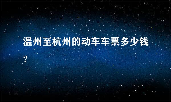 温州至杭州的动车车票多少钱？