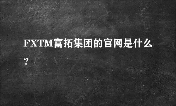 FXTM富拓集团的官网是什么？