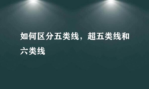 如何区分五类线，超五类线和六类线