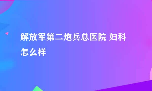 解放军第二炮兵总医院 妇科怎么样