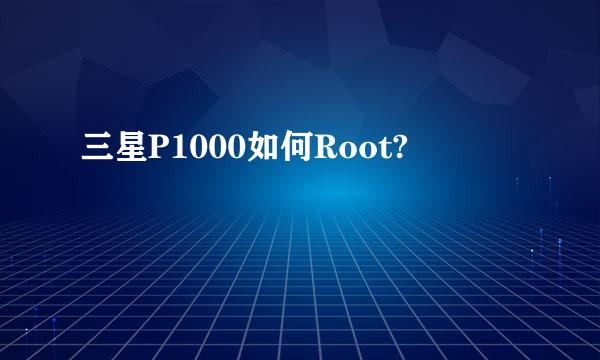 三星P1000如何Root?