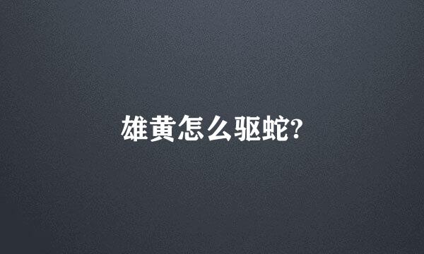 雄黄怎么驱蛇?