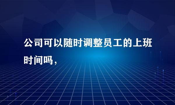 公司可以随时调整员工的上班时间吗，