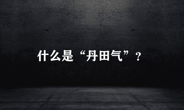 什么是“丹田气”？