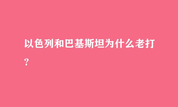 以色列和巴基斯坦为什么老打？