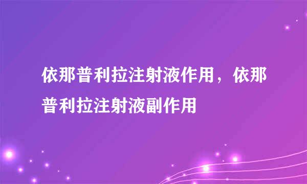 依那普利拉注射液作用，依那普利拉注射液副作用