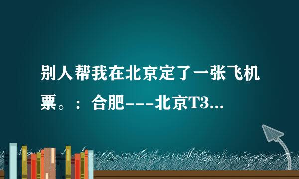 别人帮我在北京定了一张飞机票。：合肥---北京T3 航站楼 CA1836航班。这句话是什么意思不懂。。求解。