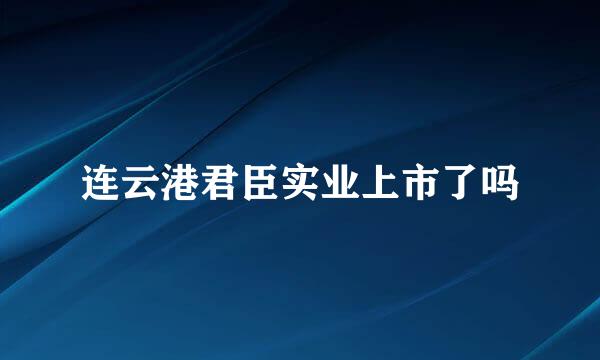 连云港君臣实业上市了吗