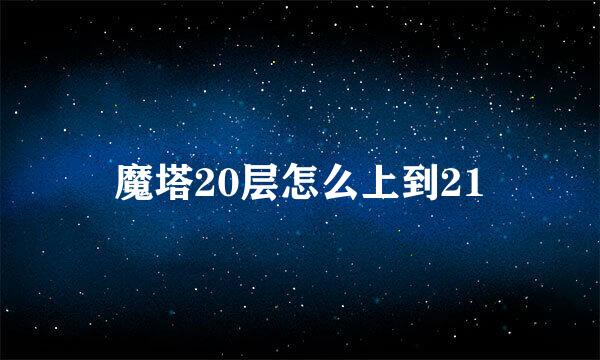 魔塔20层怎么上到21