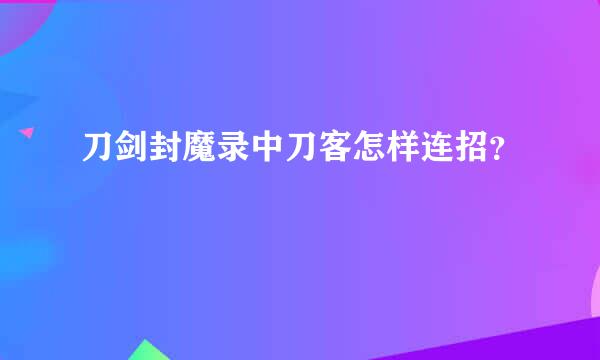 刀剑封魔录中刀客怎样连招？