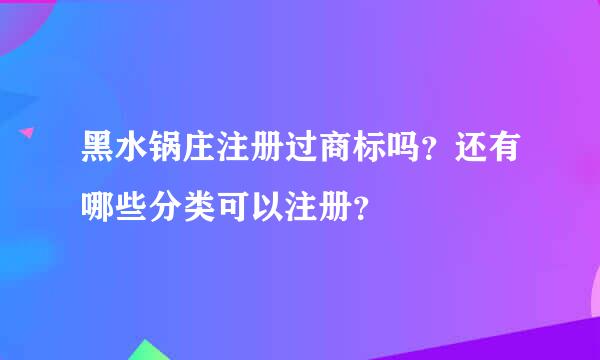 黑水锅庄注册过商标吗？还有哪些分类可以注册？