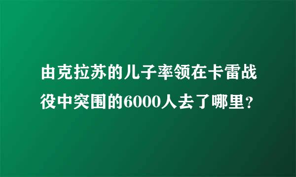 由克拉苏的儿子率领在卡雷战役中突围的6000人去了哪里？