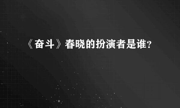 《奋斗》春晓的扮演者是谁？