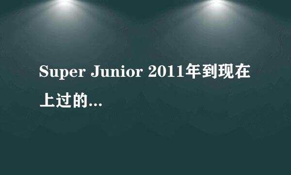 Super Junior 2011年到现在 上过的综艺节目？