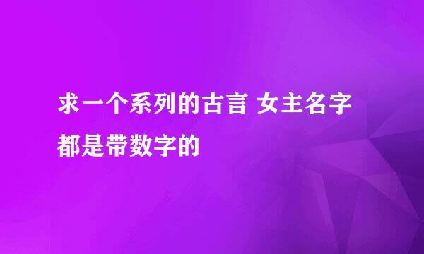 求一个系列的古言 女主名字都是带数字的