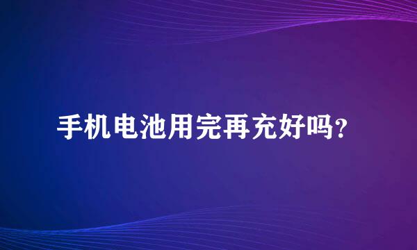 手机电池用完再充好吗？