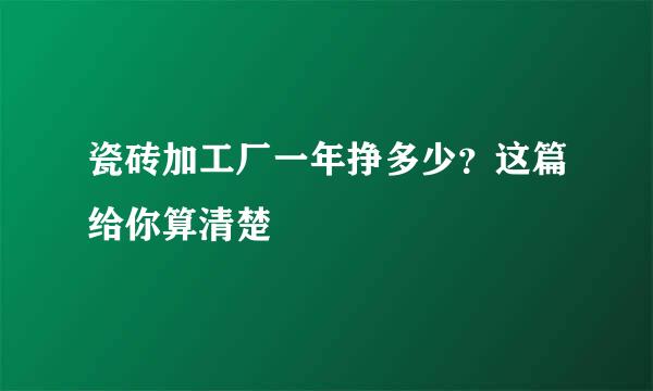 瓷砖加工厂一年挣多少？这篇给你算清楚