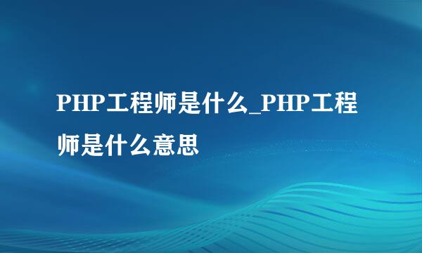 PHP工程师是什么_PHP工程师是什么意思