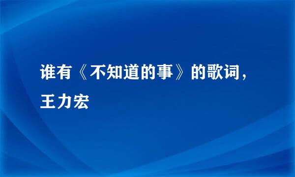 谁有《不知道的事》的歌词，王力宏