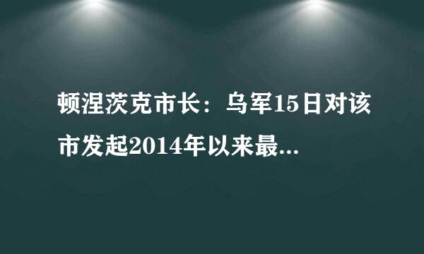 顿涅茨克市长：乌军15日对该市发起2014年以来最大规模打击